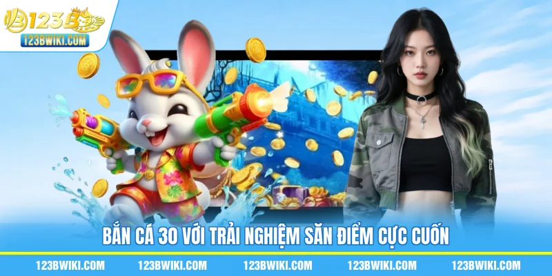Bắn cá 30 với trải nghiệm săn điểm cực cuốn