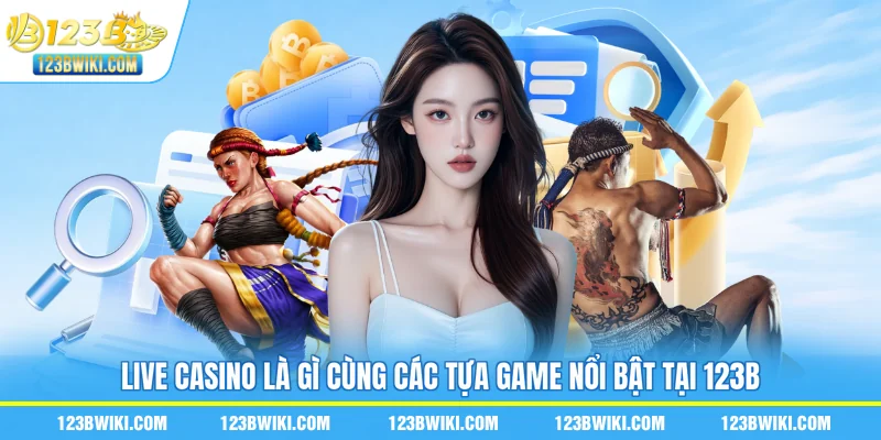 Live casino là gì cùng các tựa game nổi bật tại 123B