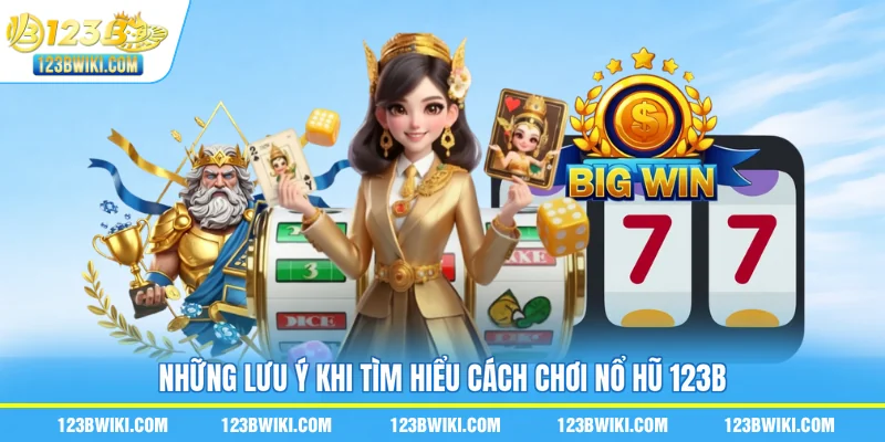 Những lưu ý khi tìm hiểu cách chơi nổ hũ 123B